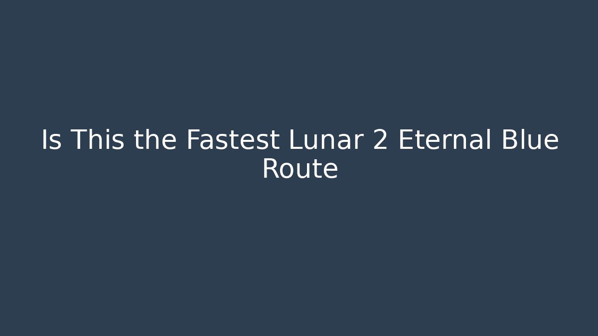 Is This the Fastest Lunar 2 Eternal Blue Route