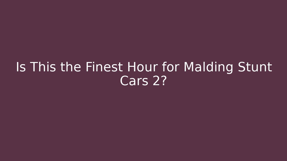 Is This the Finest Hour for Malding Stunt Cars 2?