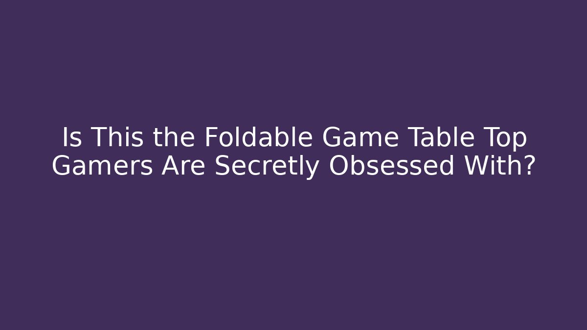 Is This the Foldable Game Table Top Gamers Are Secretly Obsessed With? - Andrea Zevedo