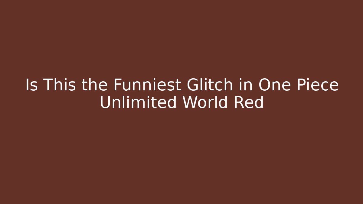 Is This the Funniest Glitch in One Piece Unlimited World Red