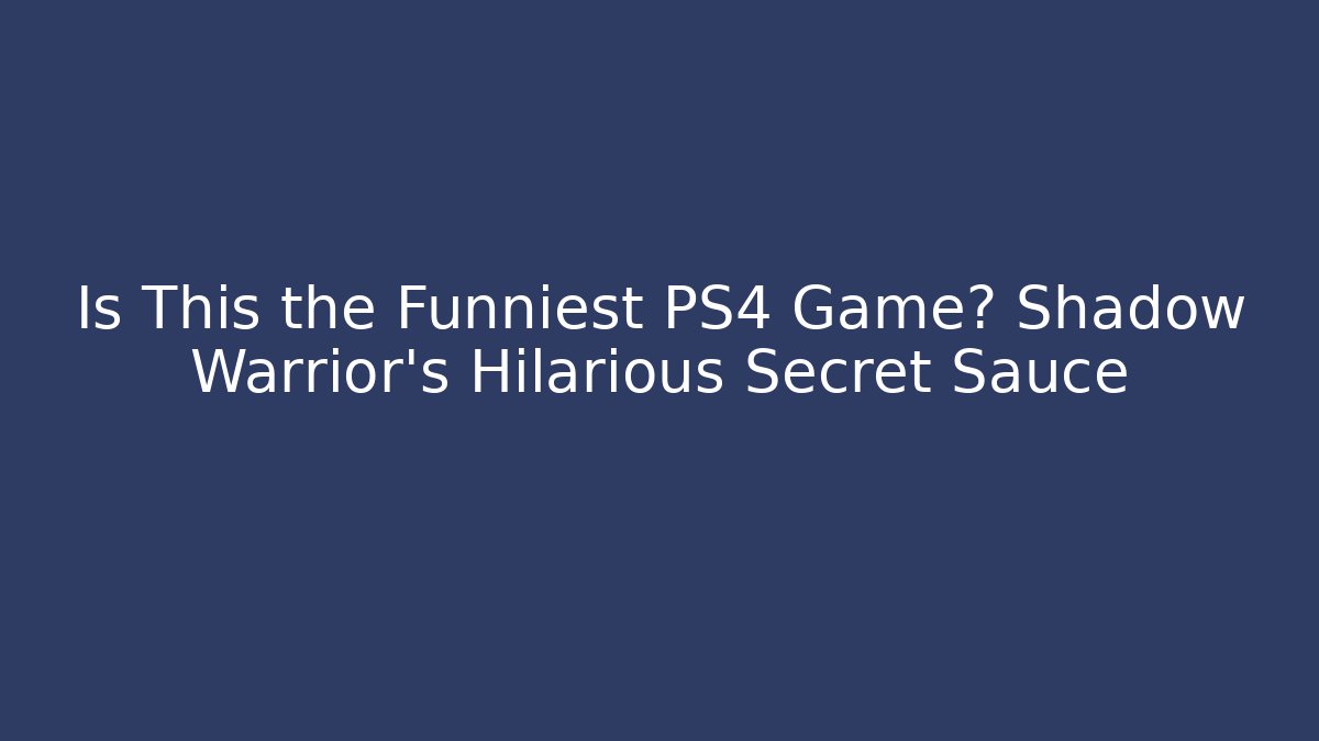 Is This the Funniest PS4 Game? Shadow Warrior's Hilarious Secret Sauce