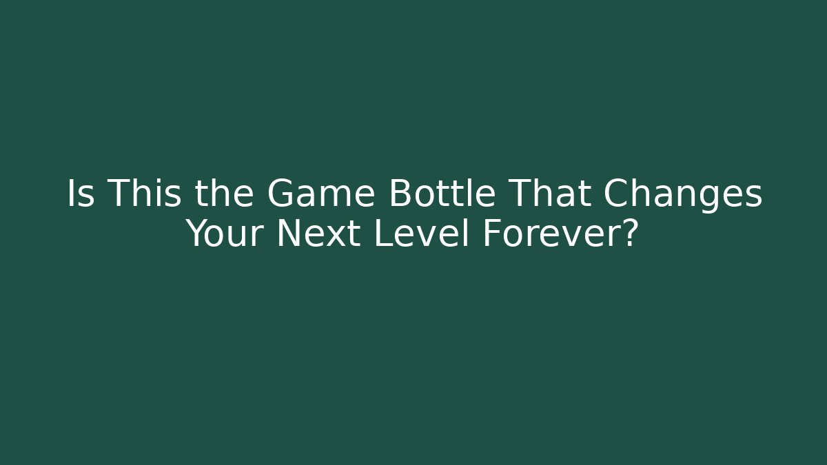 Is This the Game Bottle That Changes Your Next Level Forever?