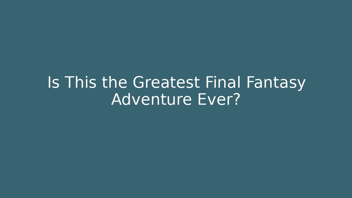 Is This the Greatest Final Fantasy Adventure Ever?