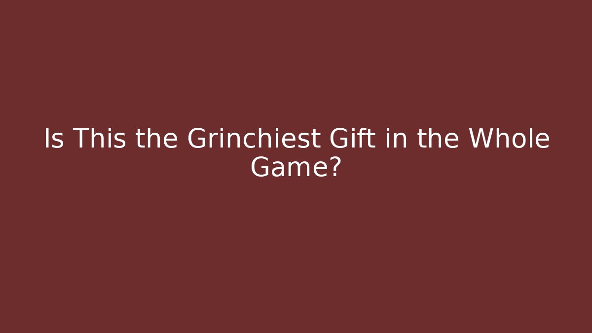 Is This the Grinchiest Gift in the Whole Game?