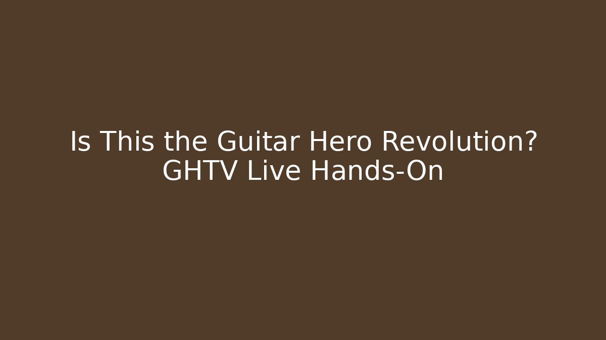 Is This the Guitar Hero Revolution? GHTV Live Hands-On