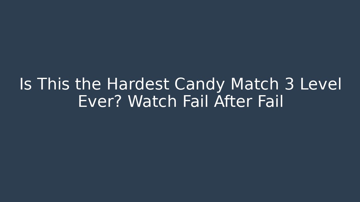 Is This the Hardest Candy Match 3 Level Ever? Watch Fail After Fail