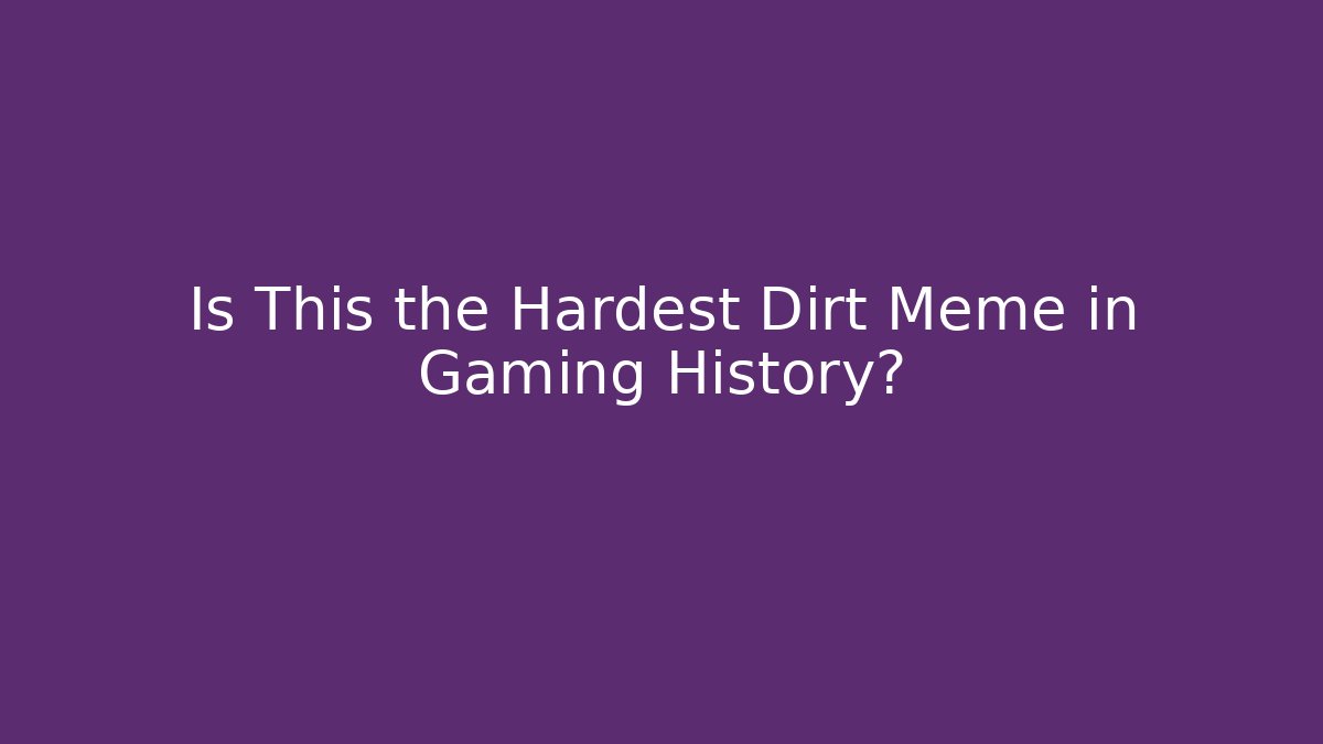 Is This the Hardest Dirt Meme in Gaming History?