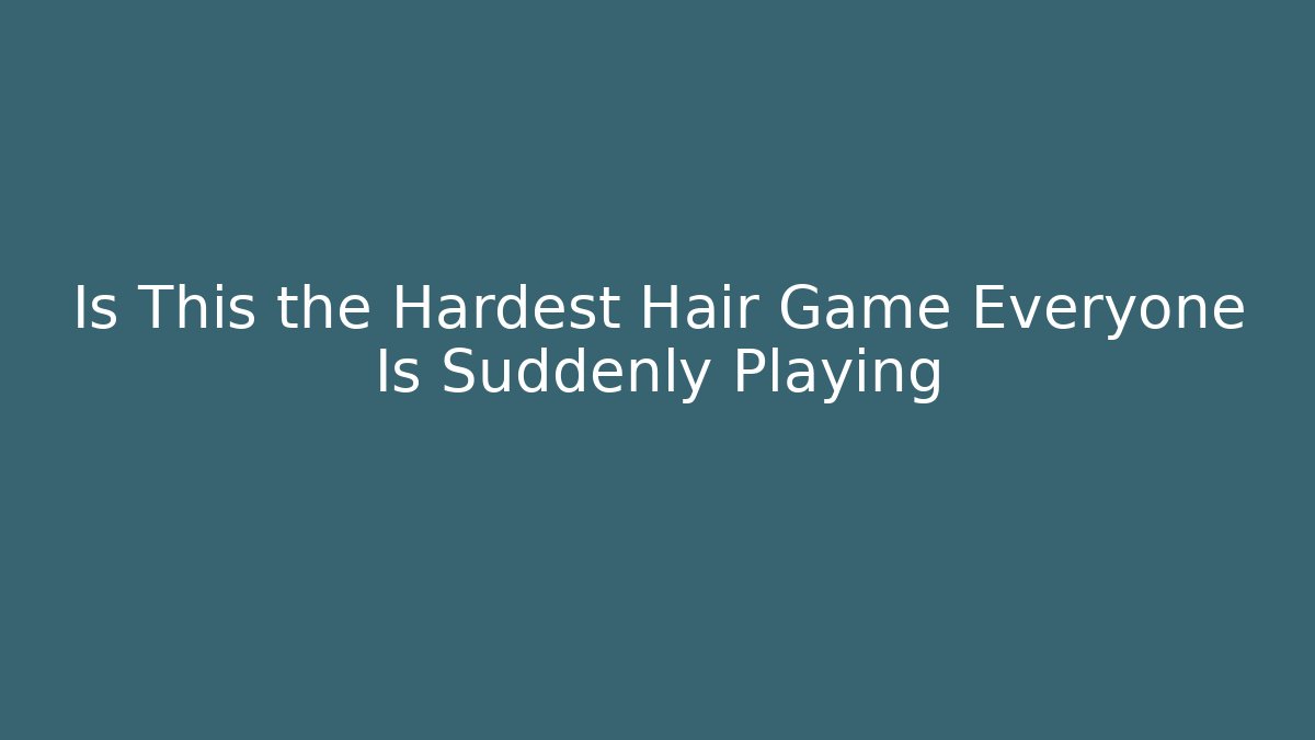 Is This the Hardest Hair Game Everyone Is Suddenly Playing