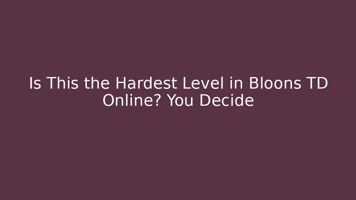 Is This the Hardest Level in Bloons TD Online? You Decide