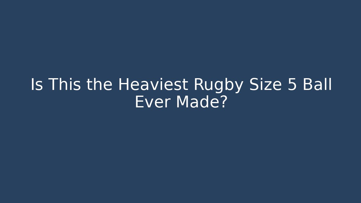 Is This the Heaviest Rugby Size 5 Ball Ever Made? - Andrea Zevedo