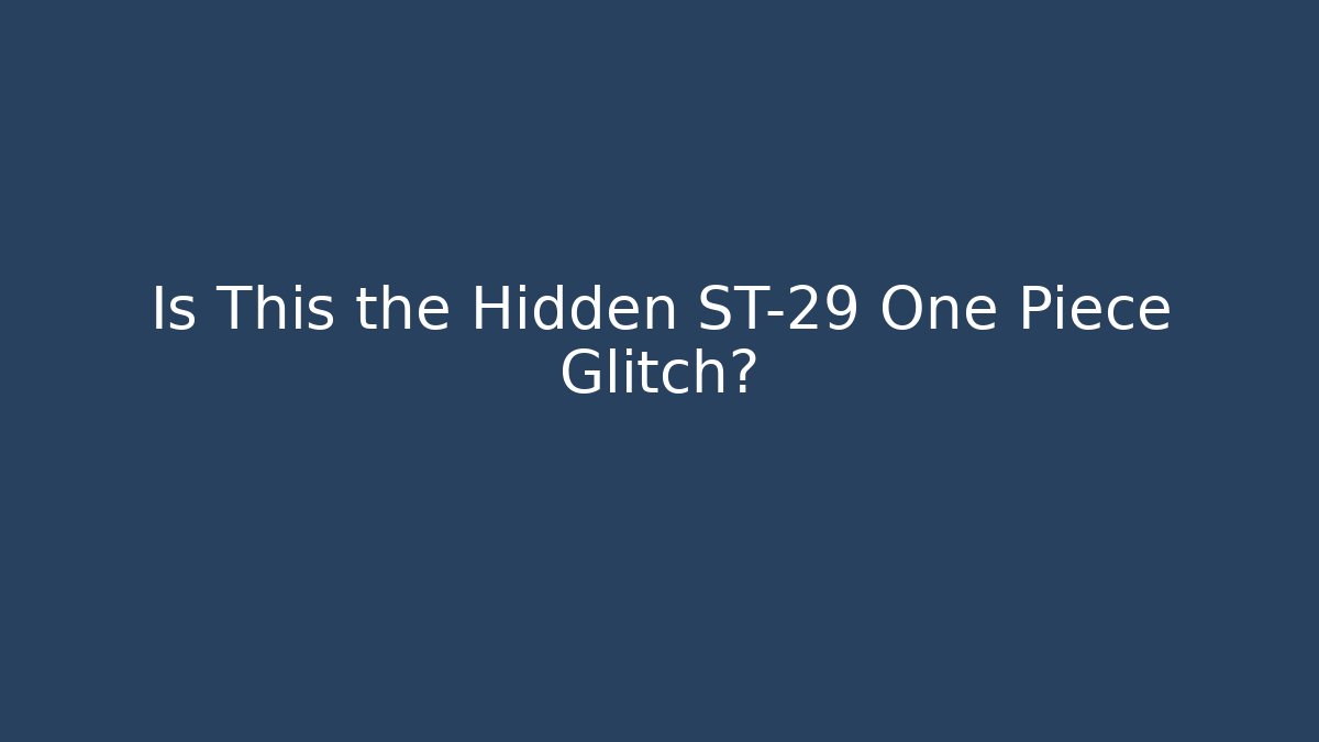 Is This the Hidden ST-29 One Piece Glitch?