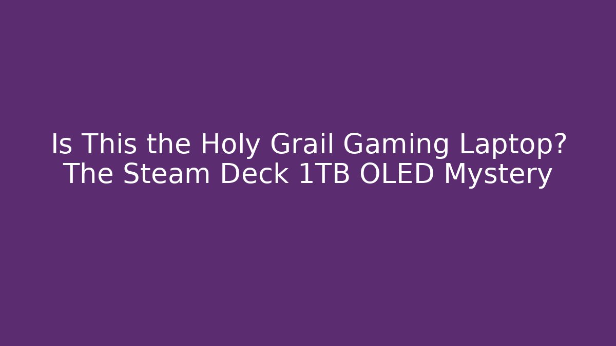 Is This the Holy Grail Gaming Laptop? The Steam Deck 1TB OLED Mystery