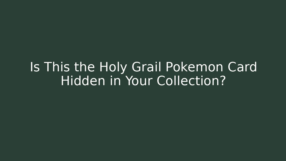 Is This the Holy Grail Pokémon Card Hidden in Your Collection?