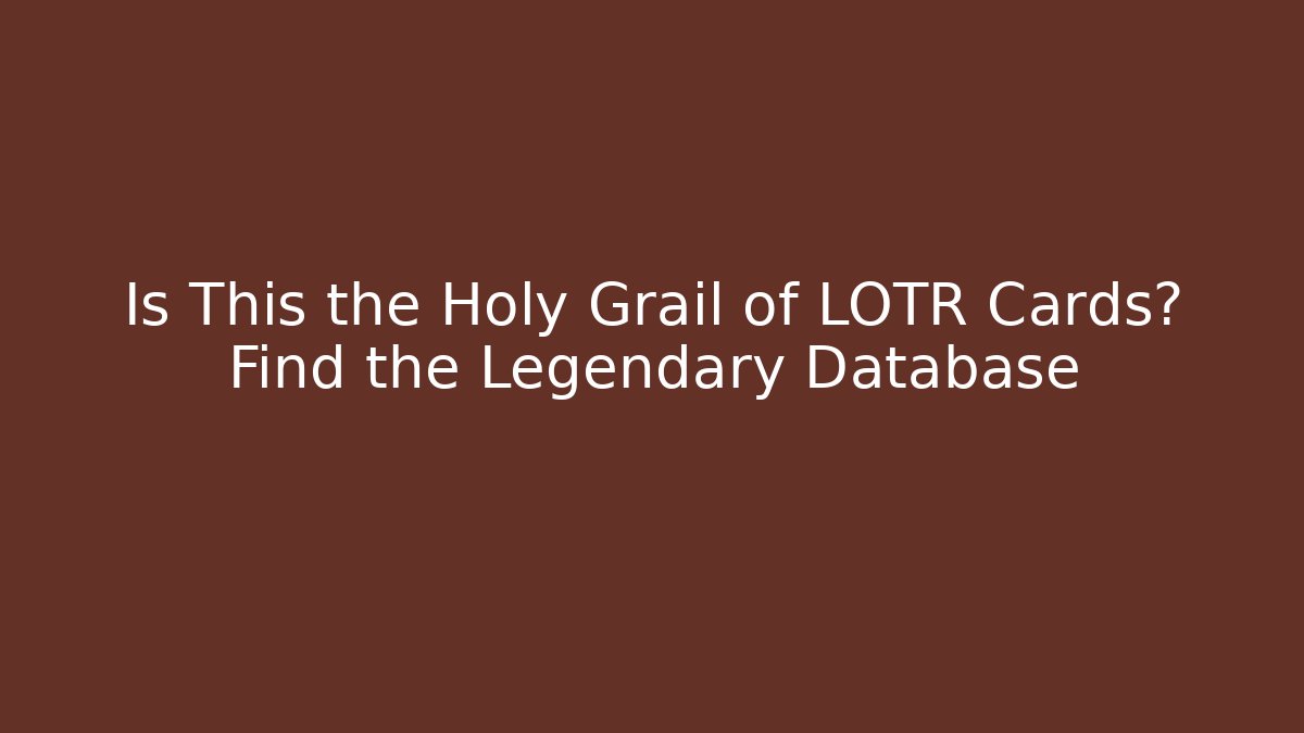 Is This the Holy Grail of LOTR Cards? Find the Legendary Database