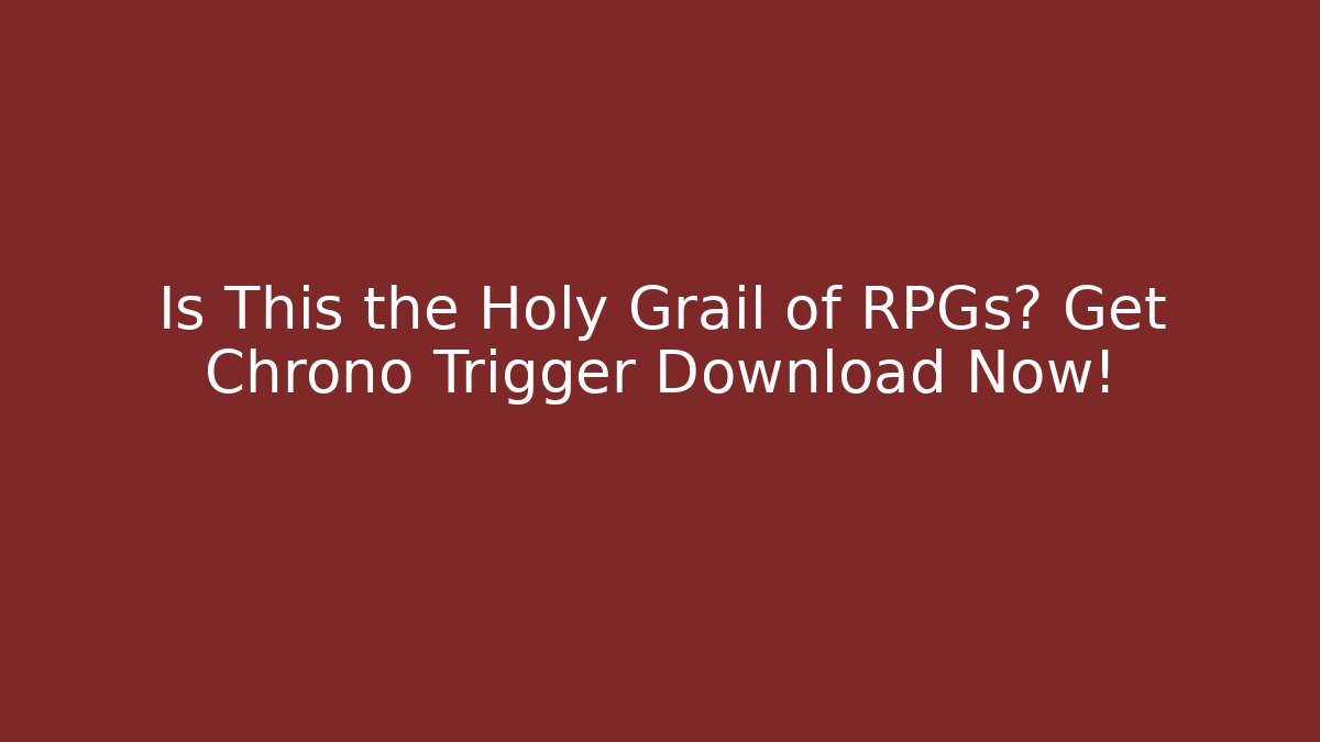 Is This the Holy Grail of RPGs? Get Chrono Trigger Download Now!