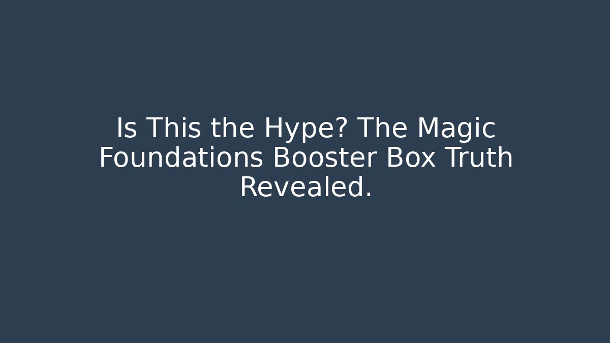 Is This the Hype? The Magic Foundations Booster Box Truth Revealed.
