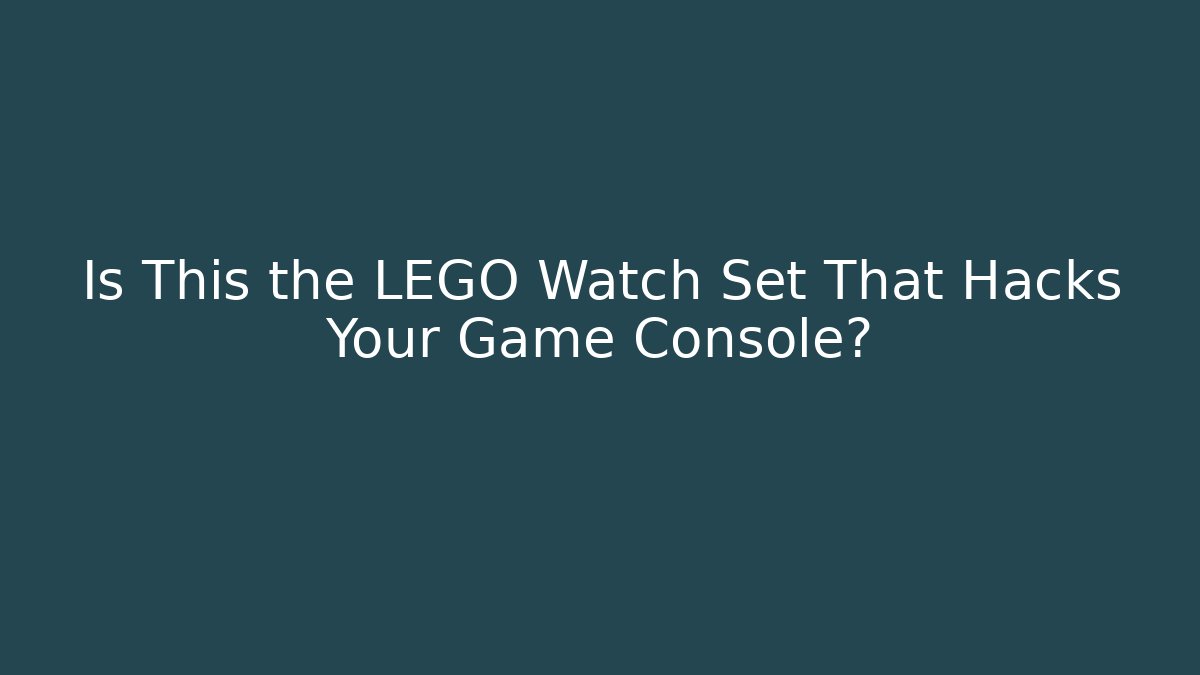 Is This the LEGO Watch Set That Hacks Your Game Console? - Andrea Zevedo