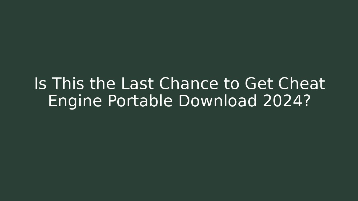 Is This the Last Chance to Get Cheat Engine Portable Download 2024?