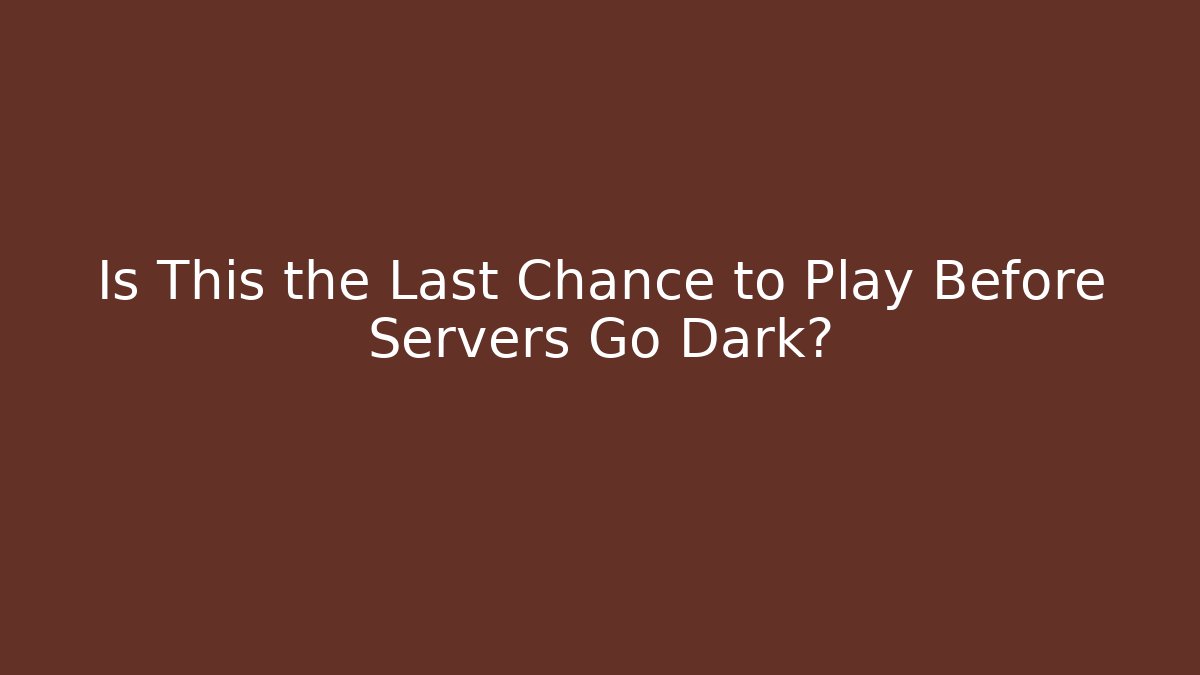Is This the Last Chance to Play Before Servers Go Dark?