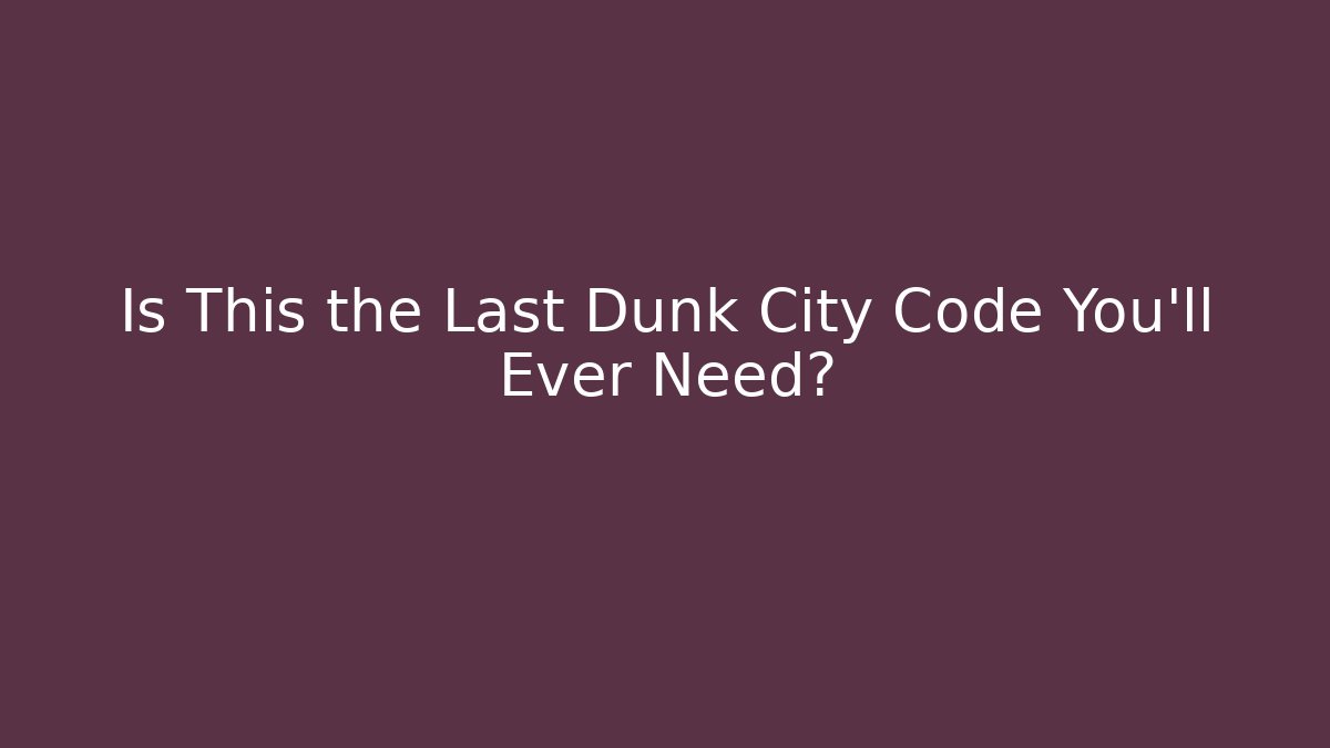 Is This the Last Dunk City Code You’ll Ever Need?