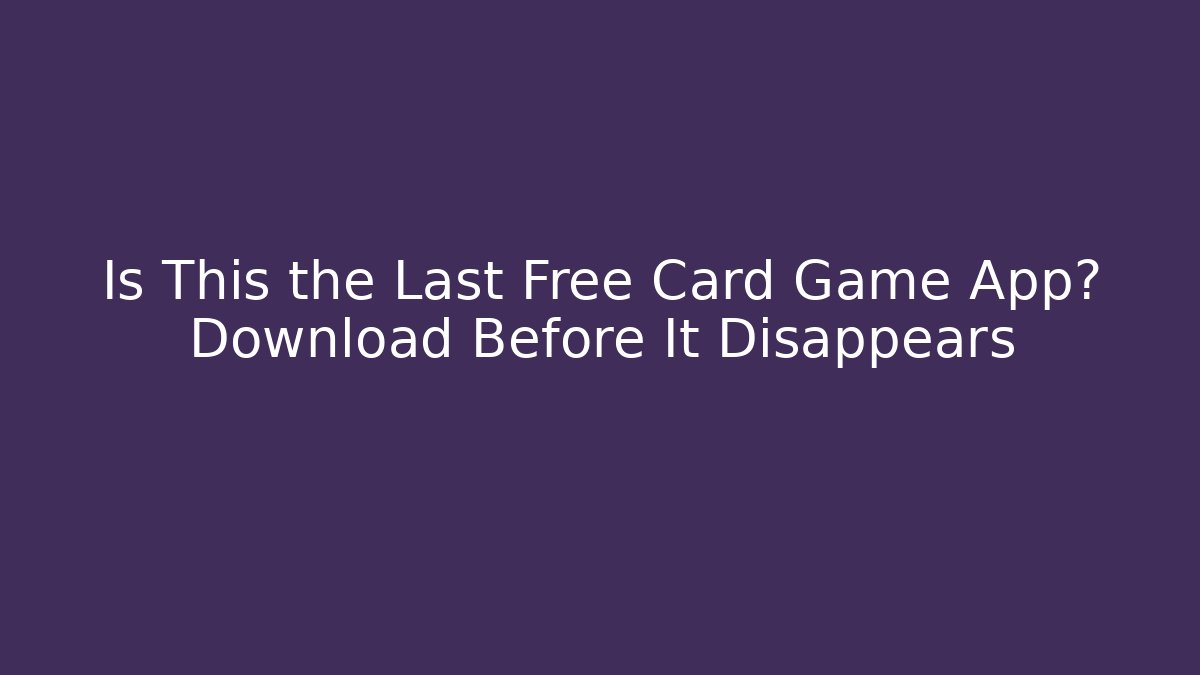 Is This the Last Free Card Game App? Download Before It Disappears