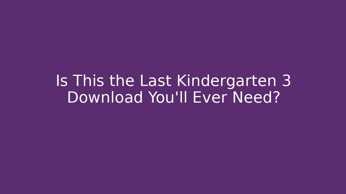 Is This the Last Kindergarten 3 Download You'll Ever Need?