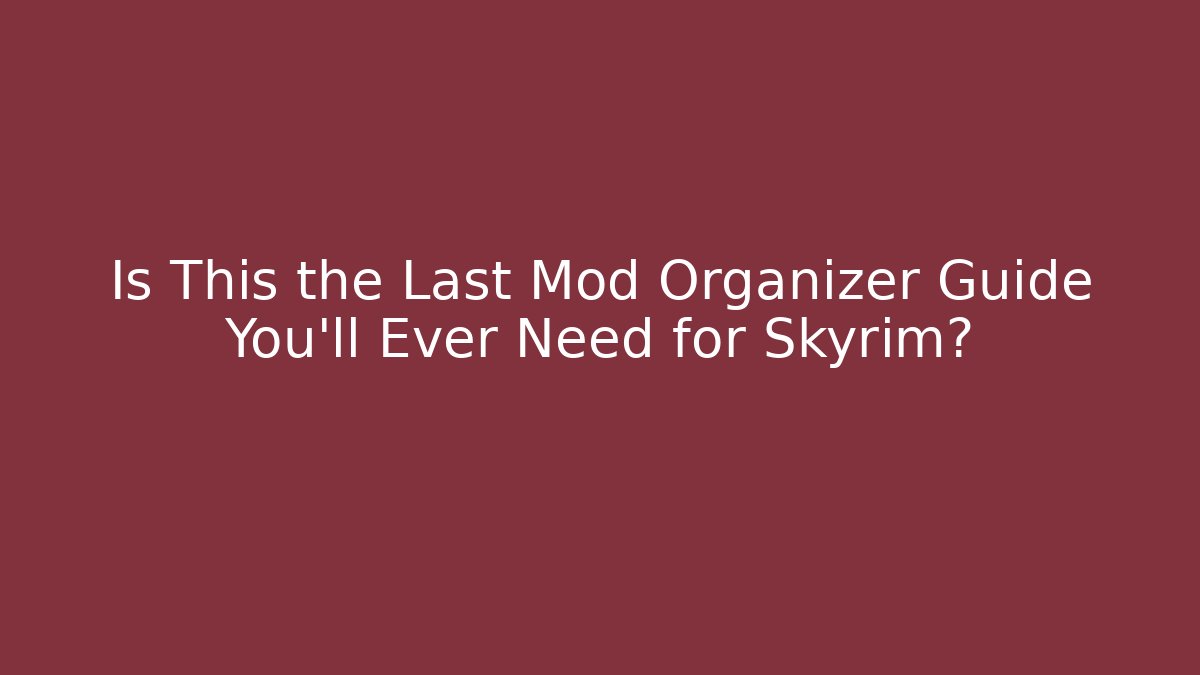 Is This the Last Mod Organizer Guide You’ll Ever Need for Skyrim?
