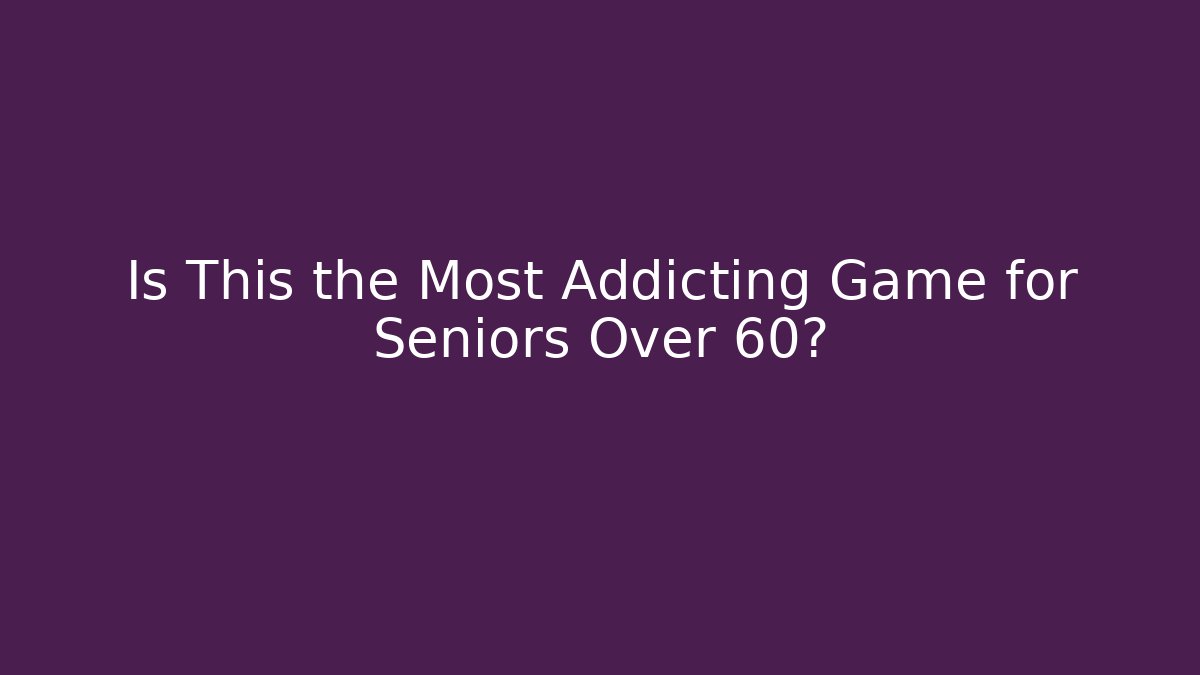 Is This the Most Addicting Game for Seniors Over 60?