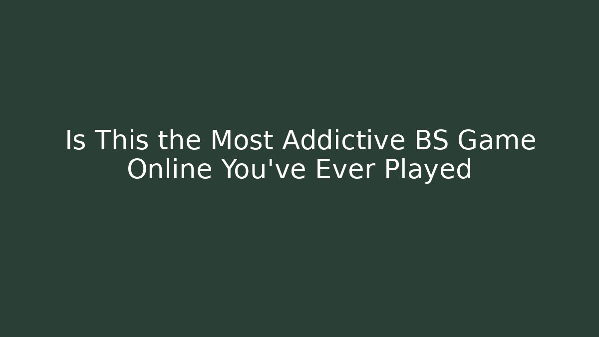 Is This the Most Addictive BS Game Online You’ve Ever Played