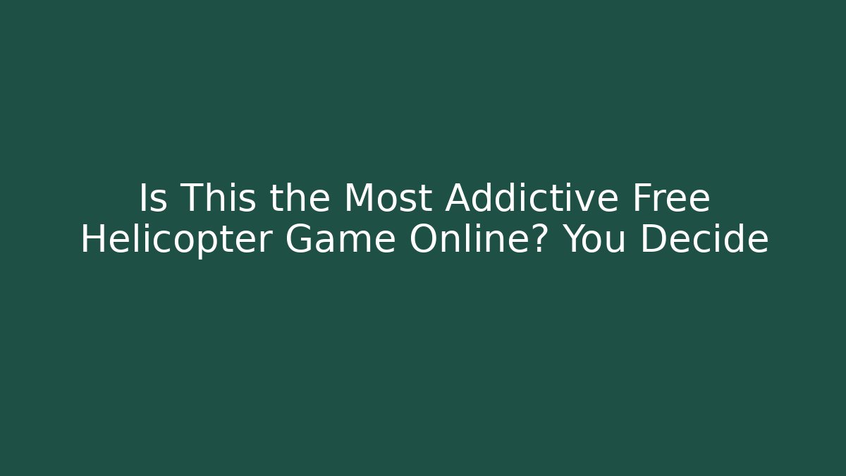Is This the Most Addictive Free Helicopter Game Online? You Decide