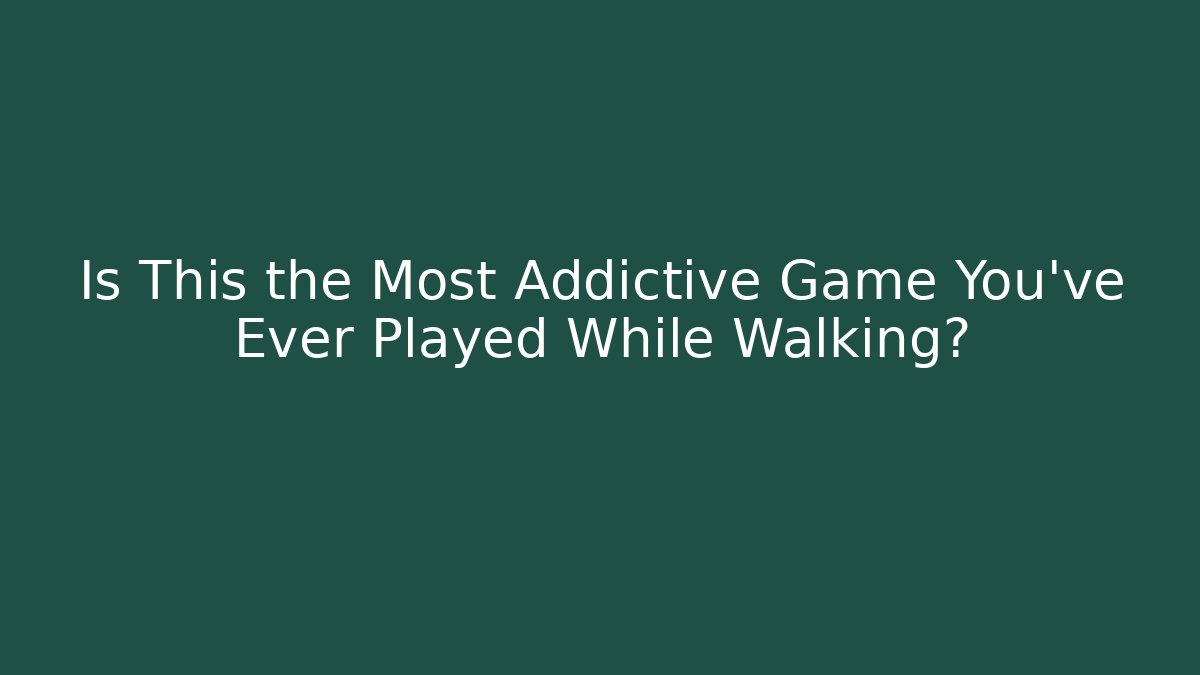 Is This the Most Addictive Game You've Ever Played While Walking?