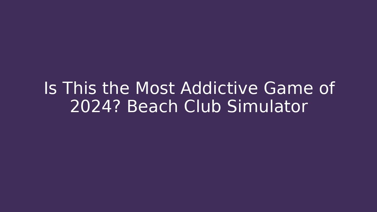 Is This the Most Addictive Game of 2024? Beach Club Simulator