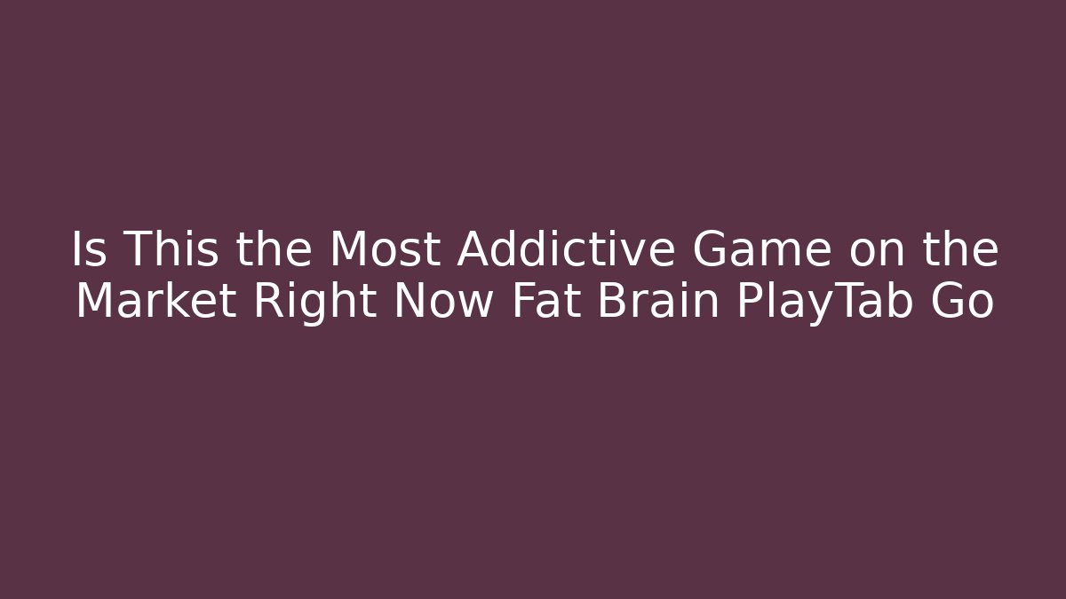 Is This the Most Addictive Game on the Market Right Now Fat Brain PlayTab Go