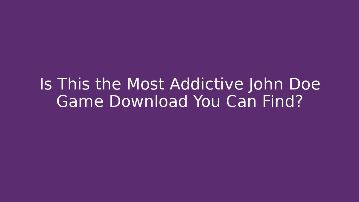 Is This the Most Addictive John Doe Game Download You Can Find?