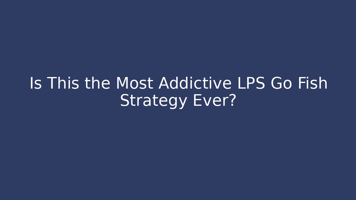 Is This the Most Addictive LPS Go Fish Strategy Ever?