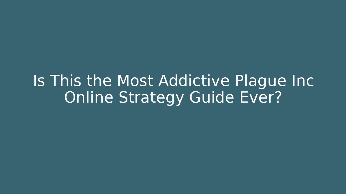 Is This the Most Addictive Plague Inc Online Strategy Guide Ever?