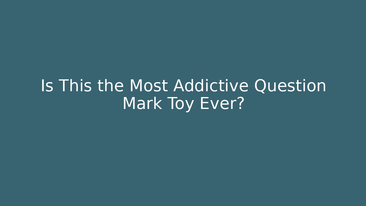 Is This the Most Addictive Question Mark Toy Ever? - Andrea Zevedo