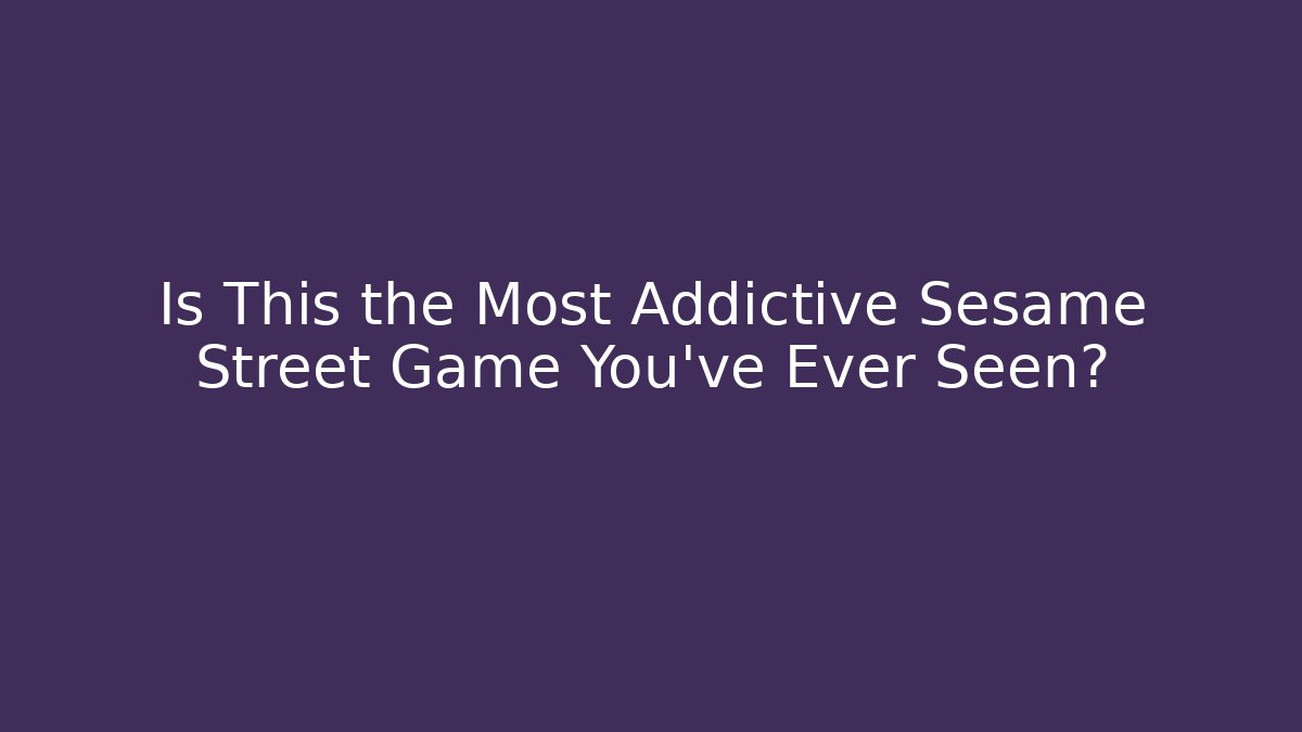 Is This the Most Addictive Sesame Street Game You've Ever Seen?