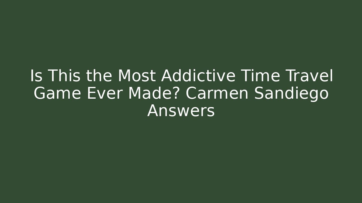 Is This the Most Addictive Time Travel Game Ever Made? Carmen Sandiego Answers