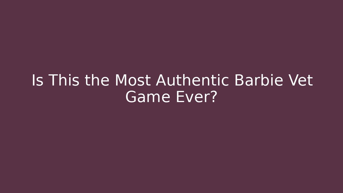 Is This the Most Authentic Barbie Vet Game Ever?