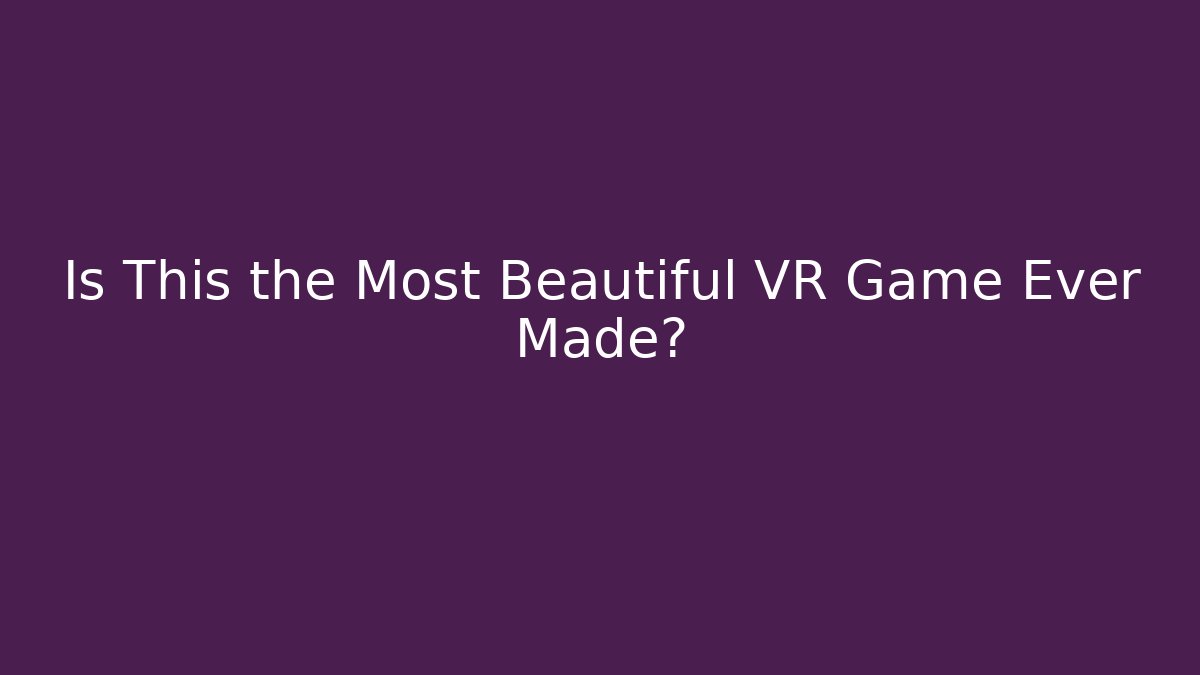 Is This the Most Beautiful VR Game Ever Made?