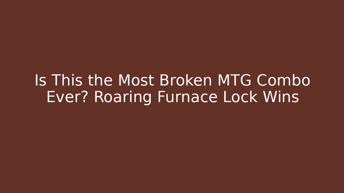 Is This the Most Broken MTG Combo Ever? Roaring Furnace Lock Wins