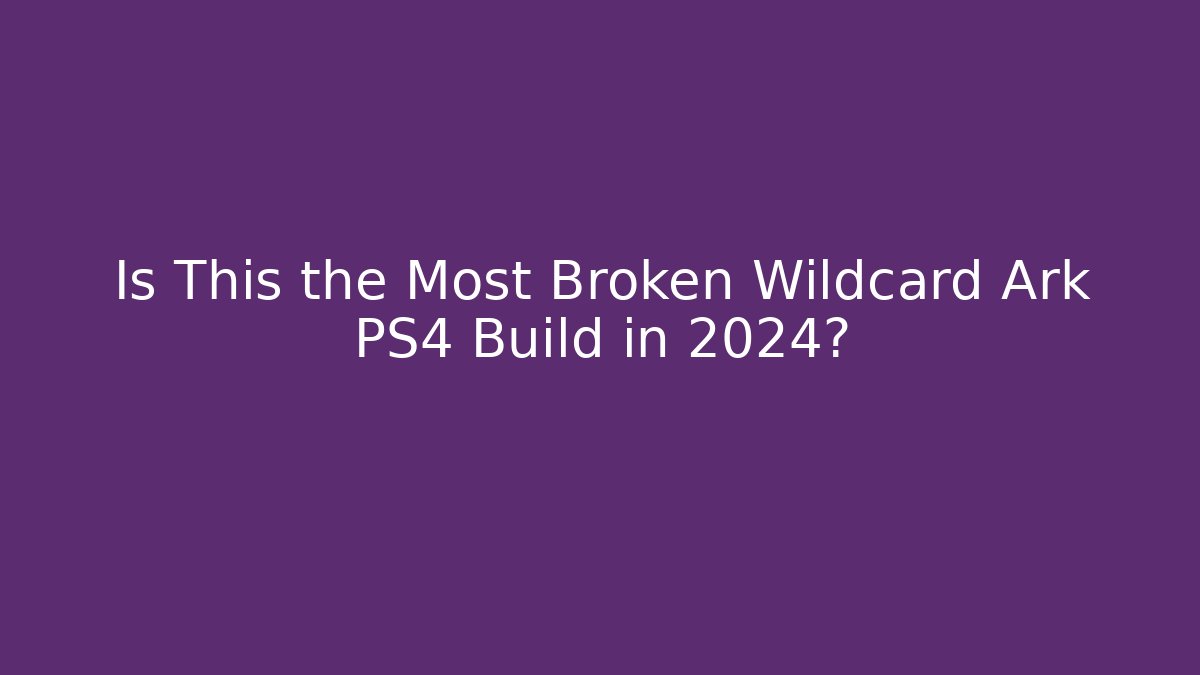 Is This the Most Broken Wildcard Ark PS4 Build in 2024?