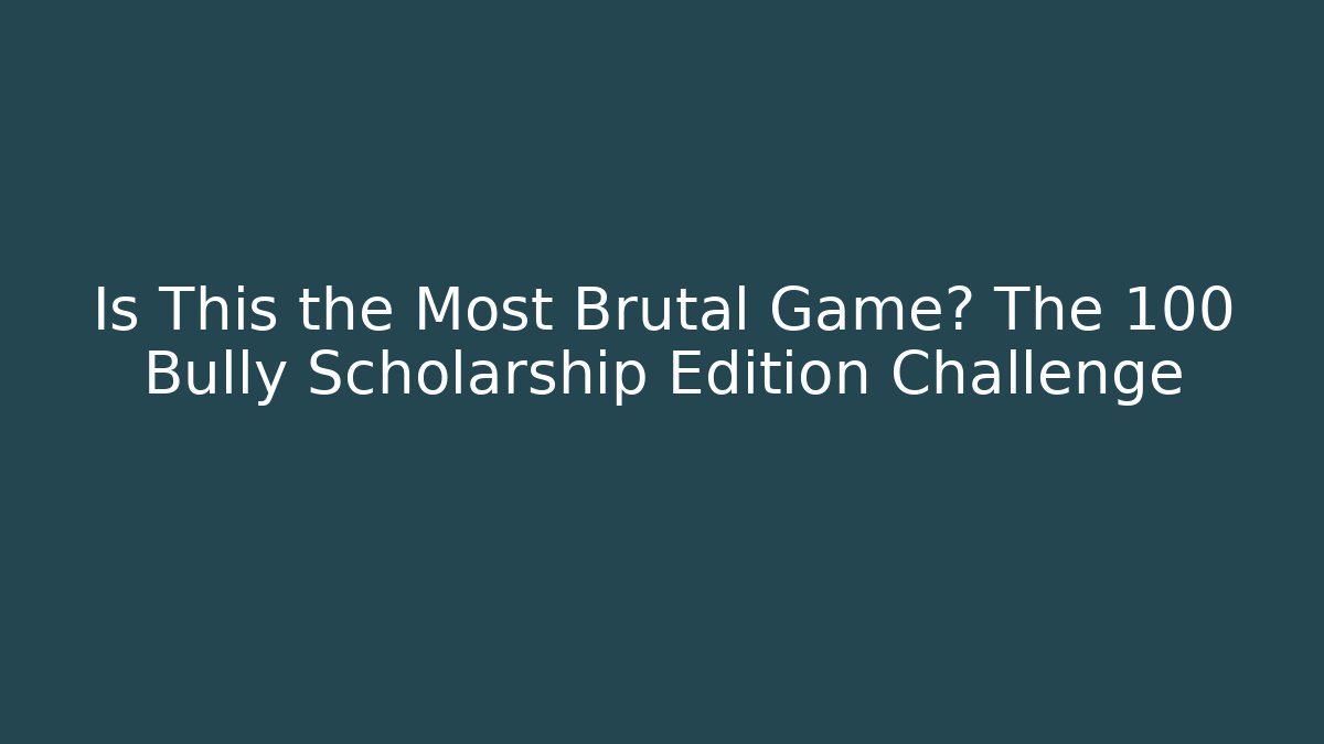 Is This the Most Brutal Game? The 100 Bully Scholarship Edition Challenge