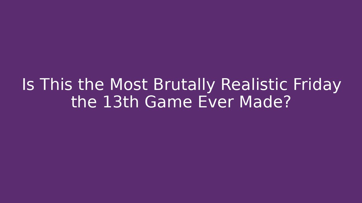 Is This the Most Brutally Realistic Friday the 13th Game Ever Made?