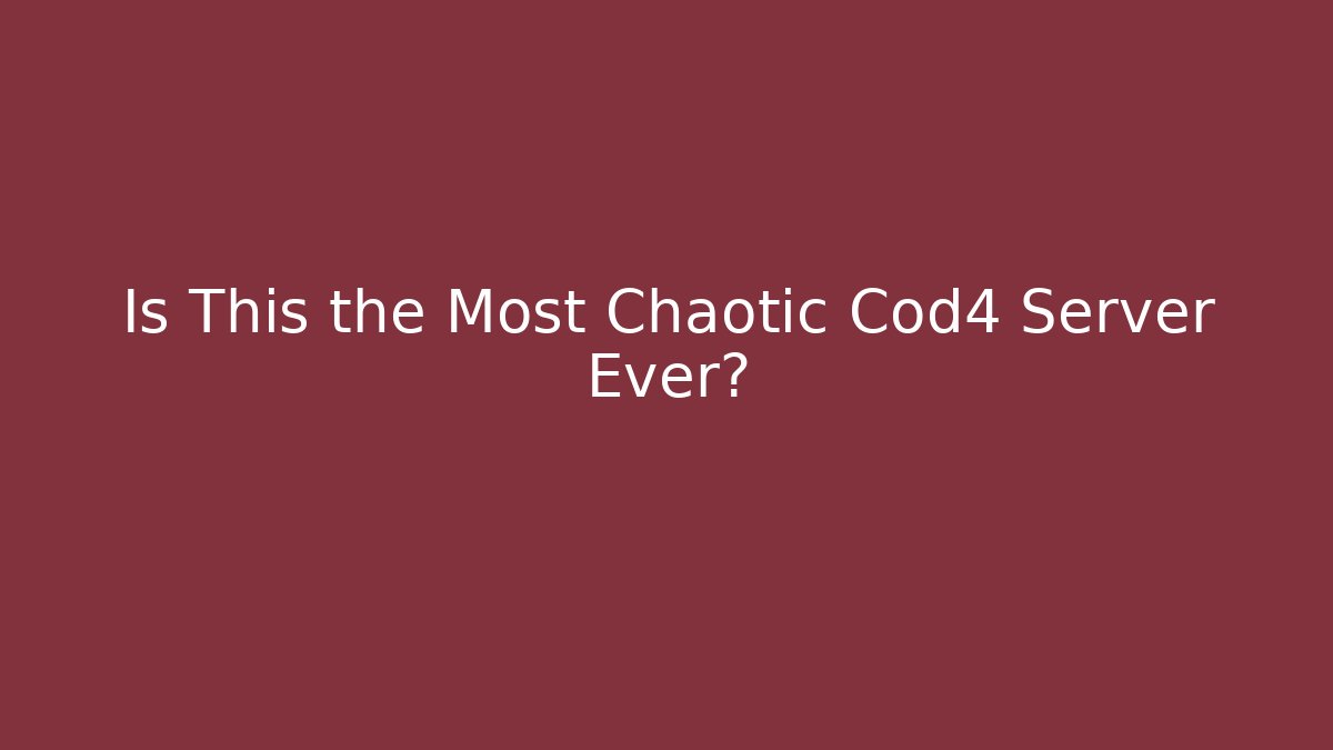 Is This the Most Chaotic Cod4 Server Ever?