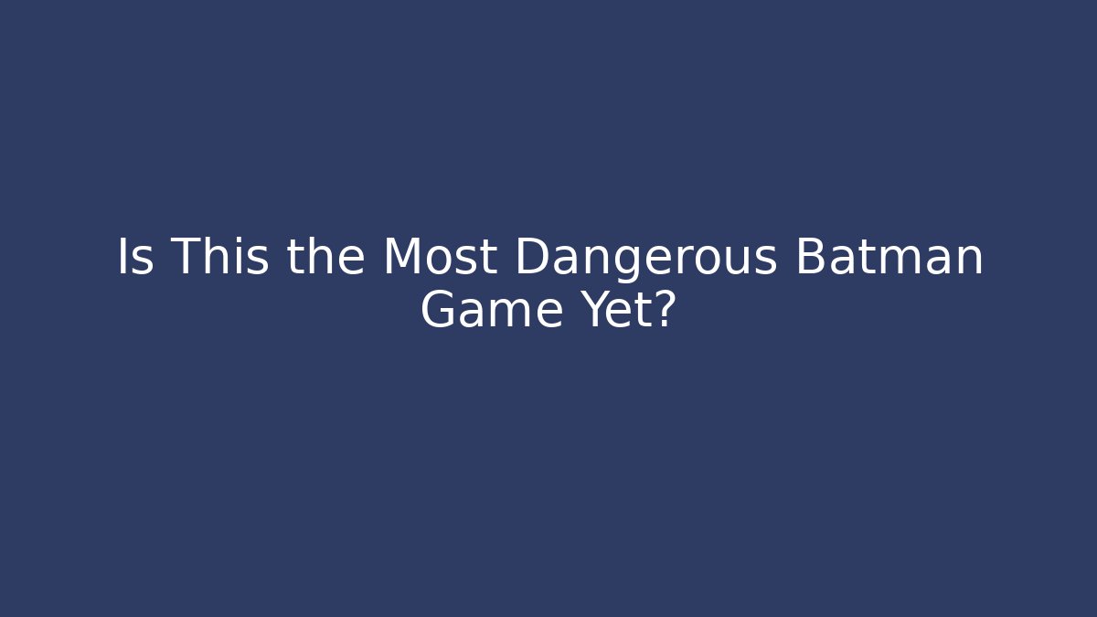 Is This the Most Dangerous Batman Game Yet?