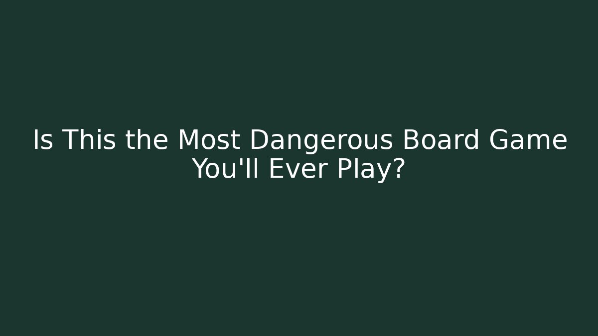 Is This the Most Dangerous Board Game You'll Ever Play?