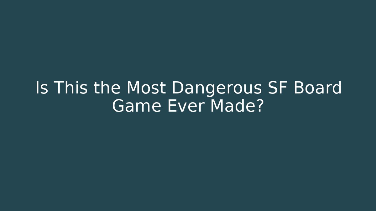 Is This the Most Dangerous SF Board Game Ever Made?