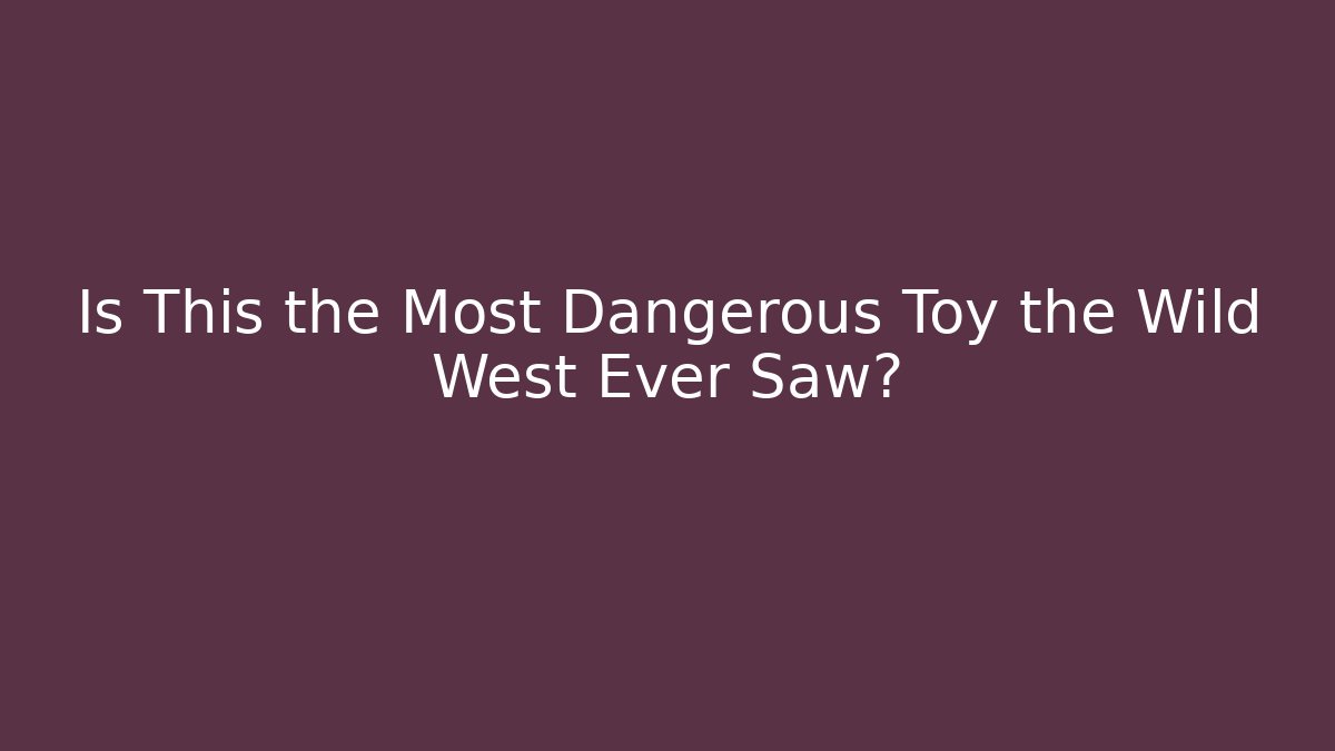 Is This the Most Dangerous Toy the Wild West Ever Saw?